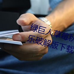 绿巨人草莓秋葵菠萝蜜黄瓜丝瓜芭乐破解版下载