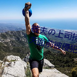被夫の上司持久侵犯在线播放在丈夫面前被侵犯的人妻 （脓包）