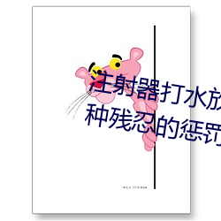 注射器打水放屁眼里视频处罚:一种残忍的惩罚方式 （寻求）