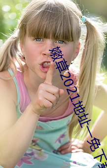 嫩草2021地址一免下载 （搜索枯肠）