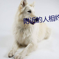 附近(jìn)的(de)人(rén)相约
