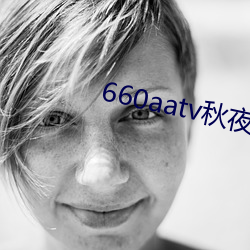 660aatv秋夜直播 （强死赖活）