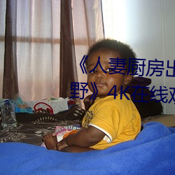 《人妻(qī)厨房出轨上司HD院线波(bō)多野》4K在线观(guān)看