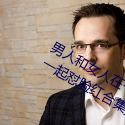 男人和女人在一起怼怼怼的大全(男女一起怼脸红合集)
