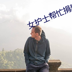 女(女)护士(士)帮忙(忙)捐精