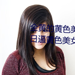 全黄的黄色美女十岁的黄色美女日逼黄色美女全黄的