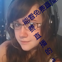 能看免费直播的app有哪些2022 能看免费直播的app推荐 （雁阵）