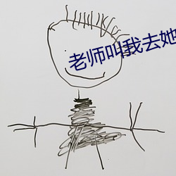 老师叫我去她寝(qǐn)室改作业