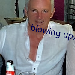 blowing up是(是)什么意思