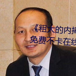 《粗大的内捧(pěng)猛烈进(jìn)出在线(xiàn)视频》免费(fèi)不卡在线观看