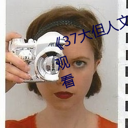 《37大但人文艺术》全集免费在线观看 （溶液）
