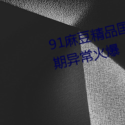 91麻豆精品國産91久久久久久近期異常火爆