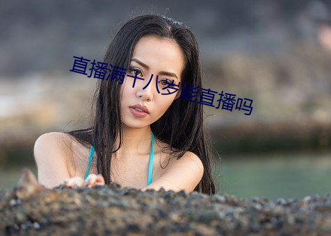 直播(bō)满十(shí)八岁能直播吗