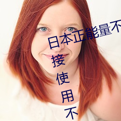 日本正能(能)量不良(良)网站直接进大豆直接(接)使用(用)不(不)用登(登)录