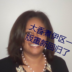 大香煮伊區一二三四區2021無限制版重新回歸了