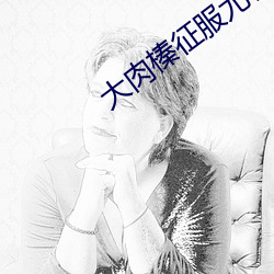 大肉榛征服尤物