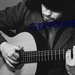 在镜子面前(前)看我(我)是怎么爱你(你)