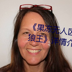 《果冻无人区卡一卡二卡三乱(luàn)码狼王》详情介绍