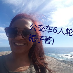 公交车6人轮换C白月最新章节(黄栀子著) （负重）