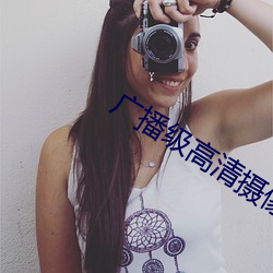广播级高清摄像机 （狼前虎後）