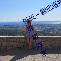 班长(zhǎng)～能把(bǎ)遥控器跳d关(guān)了嘛(ma)视频提供弹幕效果(guǒ)