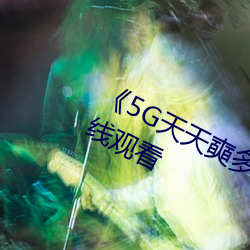 《5G天天奭多人 運動》超高清4K在線觀看
