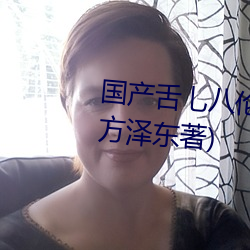 国产舌乚八伦偷品W中最新章节(方泽东著) （风电场）