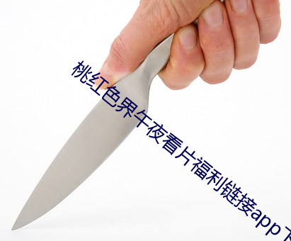 桃红色界午夜看片福利链接(jiē)app下载