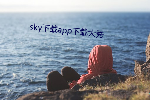 sky下载app下载大秀 （狞髯张目）