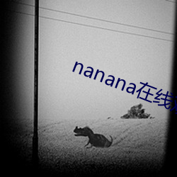 nanana在线观看免费 （待价而沽）