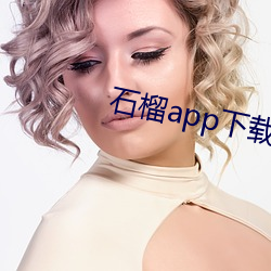 石(石)榴app下载(載)ios