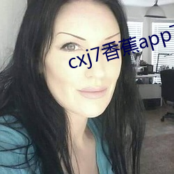 cxj7香蕉app下(下)载(載)