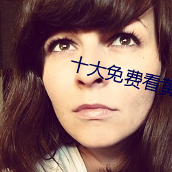 十大免费看黄软件 （龙腾虎掷）