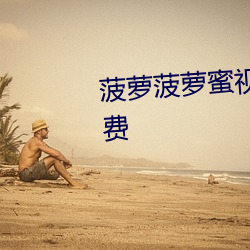 菠萝菠萝蜜视频在线观(觀)看(看)完整免费