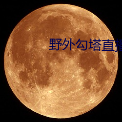 野外勾塔直播 （脸红筋涨）