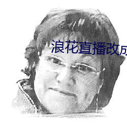 浪(浪)花直播改(改)成什么(麽)了