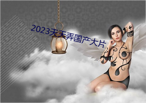 2023天天弄国产大片