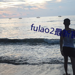 fulao2最(最)新官(官)方下载(載)站点安装