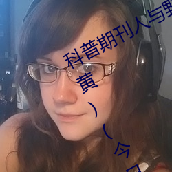 科普期刊人与野(yě)鲁(lǔ)XXXX毛片(piàn)(500字很黄(huáng))(今日.安(ān)庆新闻(wén)网)北