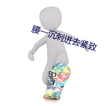 腰一沉刺进去紧致 （四方）