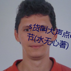 s貨叫大聲點c懶爛你的sbxs最新章節(水無心著)