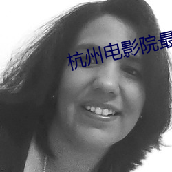 杭州(zhōu)电影院最新上映电影