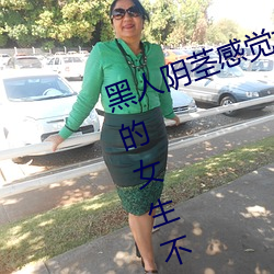 黑人阴茎感觉太大了 为啥跟过黑人的女生不好嫁 （赏信罚明）