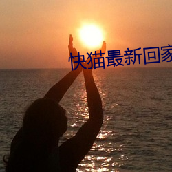 快猫最(zuì)新(xīn)回家地(dì)址(zhǐ)