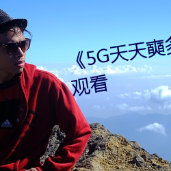 《5G天天奭多人》超清免費在線觀看