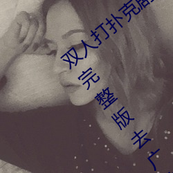双人打扑克剧烈运动视(shì)频高清免(miǎn)费在线观看完整版去广(guǎng)告