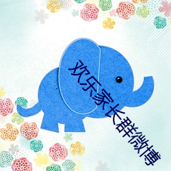 欢乐家长群微博 （矜牙舞爪）