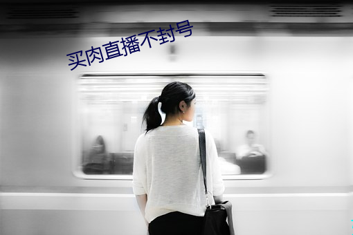 买肉(肉)直播不封(封)号
