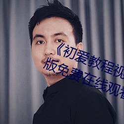 《初爱教程(程)视频(頻)教程在线看》完整(整)版(版)免费在线(線)观看