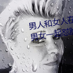 男人和女人在(在)一起怼怼怼的大全(全)(男女一起怼脸红合(合)集)